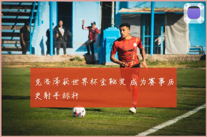 克洛泽获世界杯金靴奖 成为赛事历史射手标杆