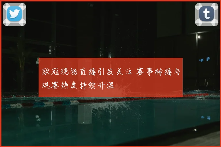 欧冠现场直播引发关注 赛事转播与观赛热度持续升温