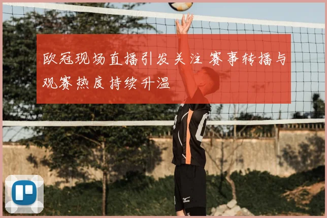 欧冠现场直播引发关注 赛事转播与观赛热度持续升温