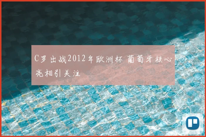 C罗出战2012年欧洲杯 葡萄牙核心亮相引关注