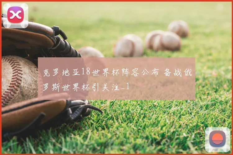 克罗地亚18世界杯阵容公布 备战俄罗斯世界杯引关注_1